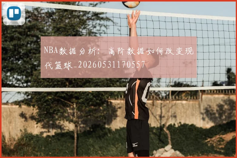 NBA数据分析:高阶数据如何改变现代篮球_20260531170557