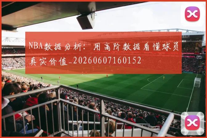 NBA数据分析:用高阶数据看懂球员真实价值_20260607160152
