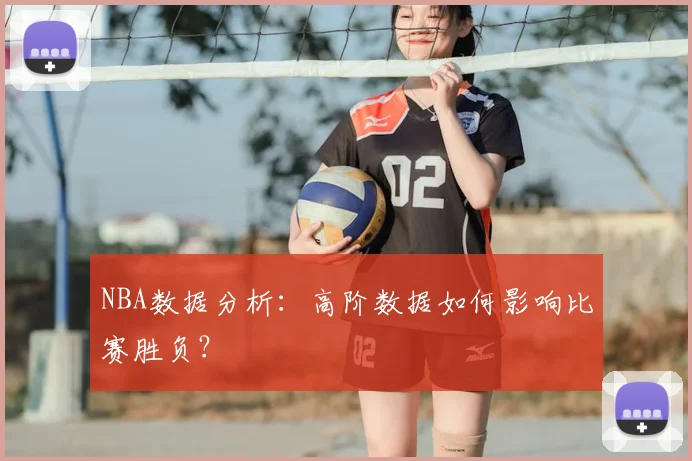 NBA数据分析:高阶数据如何影响比赛胜负?
