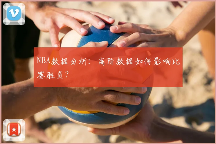 NBA数据分析:高阶数据如何影响比赛胜负?